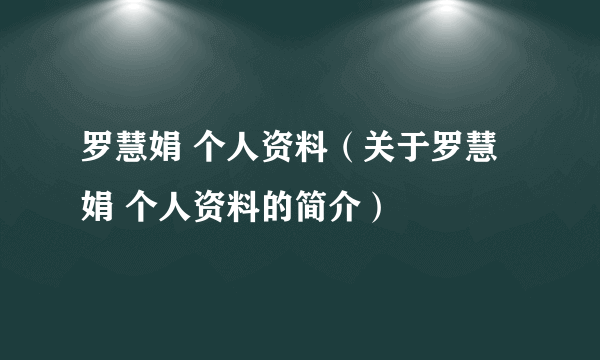 罗慧娟 个人资料（关于罗慧娟 个人资料的简介）