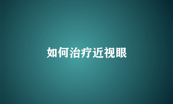 如何治疗近视眼