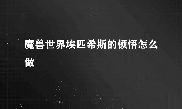 魔兽世界埃匹希斯的顿悟怎么做