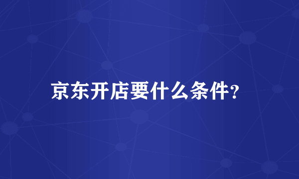 京东开店要什么条件？