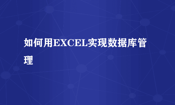 如何用EXCEL实现数据库管理