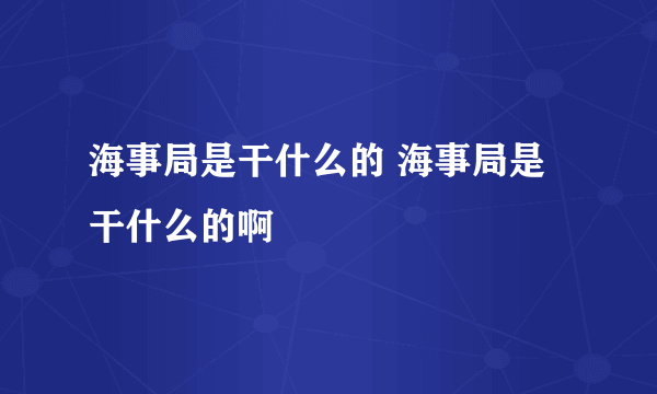 海事局是干什么的 海事局是干什么的啊