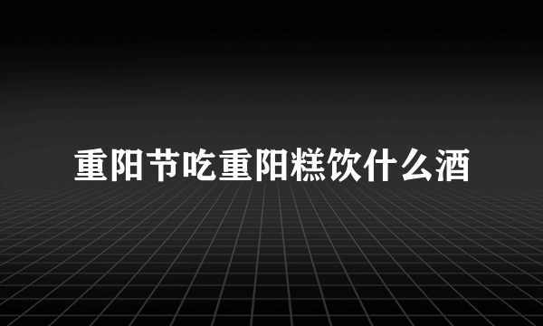 重阳节吃重阳糕饮什么酒