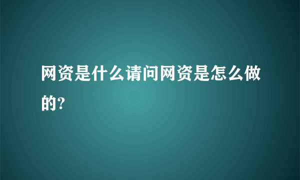 网资是什么请问网资是怎么做的?