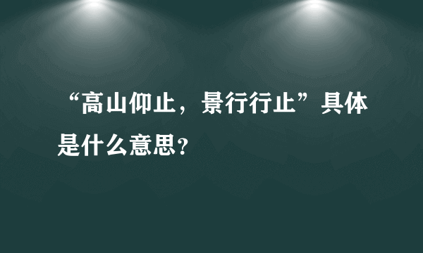 “高山仰止，景行行止”具体是什么意思？