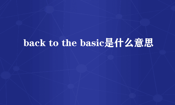 back to the basic是什么意思