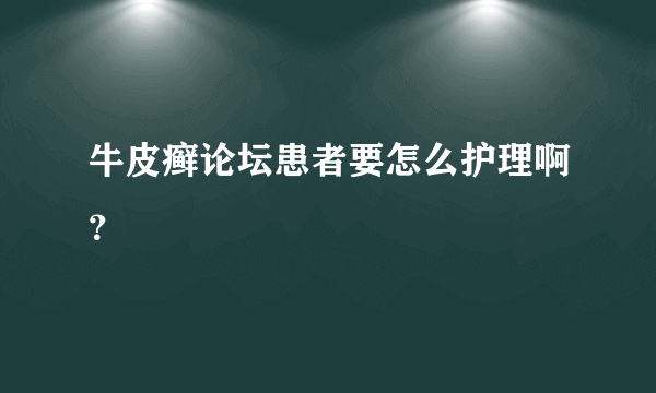 牛皮癣论坛患者要怎么护理啊？