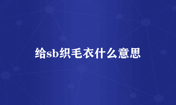 给sb织毛衣什么意思