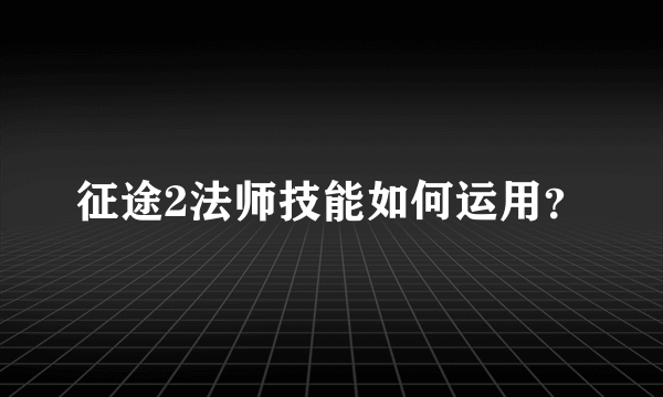 征途2法师技能如何运用？