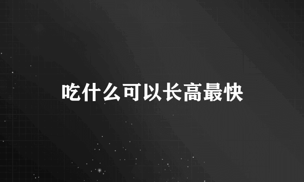 吃什么可以长高最快