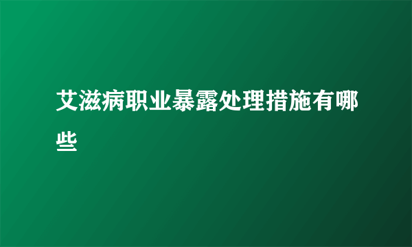 艾滋病职业暴露处理措施有哪些