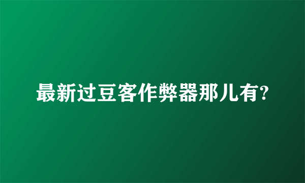 最新过豆客作弊器那儿有?