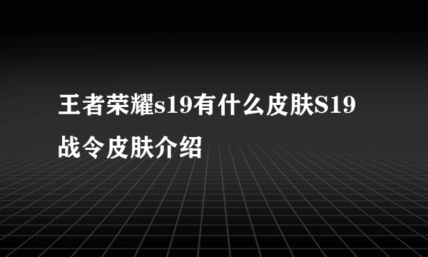 王者荣耀s19有什么皮肤S19战令皮肤介绍