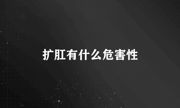 扩肛有什么危害性