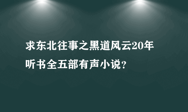 求东北往事之黑道风云20年 听书全五部有声小说？