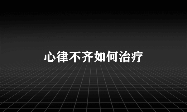 心律不齐如何治疗