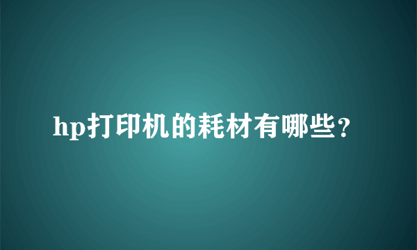 hp打印机的耗材有哪些？