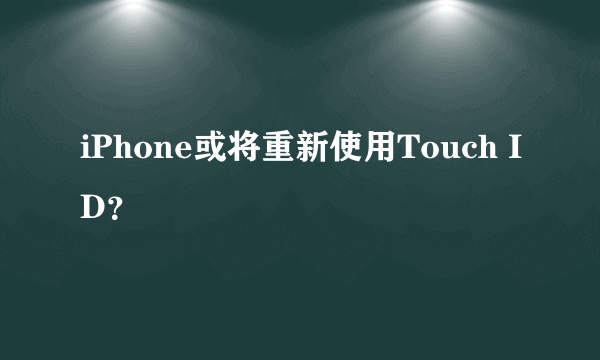 iPhone或将重新使用Touch ID？