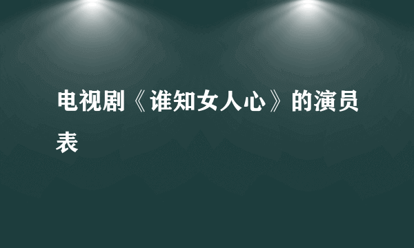 电视剧《谁知女人心》的演员表