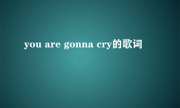 you are gonna cry的歌词