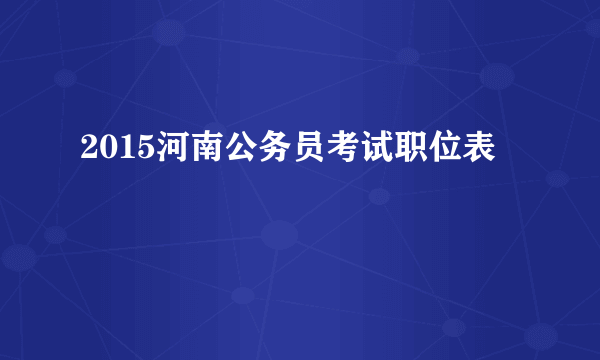 2015河南公务员考试职位表