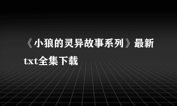 《小狼的灵异故事系列》最新txt全集下载