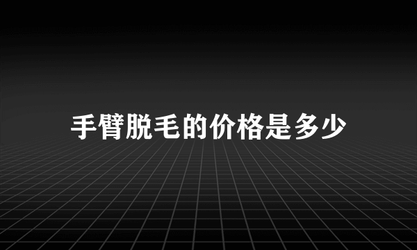 手臂脱毛的价格是多少