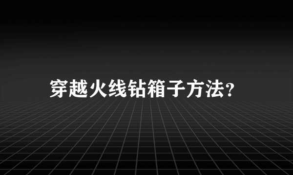 穿越火线钻箱子方法？