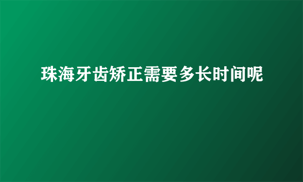 珠海牙齿矫正需要多长时间呢