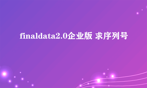 finaldata2.0企业版 求序列号