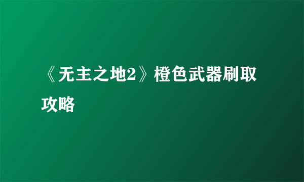 《无主之地2》橙色武器刷取攻略