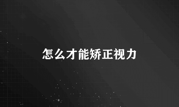 怎么才能矫正视力