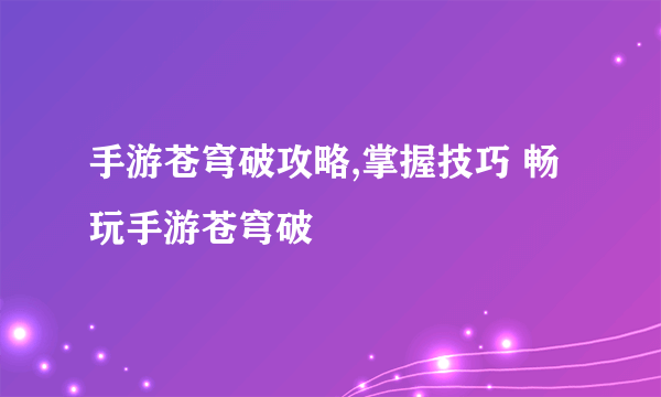 手游苍穹破攻略,掌握技巧 畅玩手游苍穹破