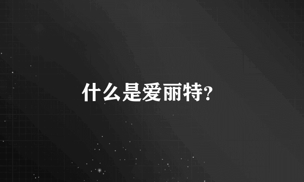 什么是爱丽特？