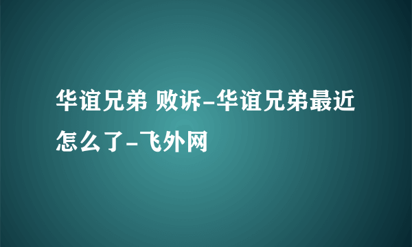 华谊兄弟 败诉-华谊兄弟最近怎么了-飞外网