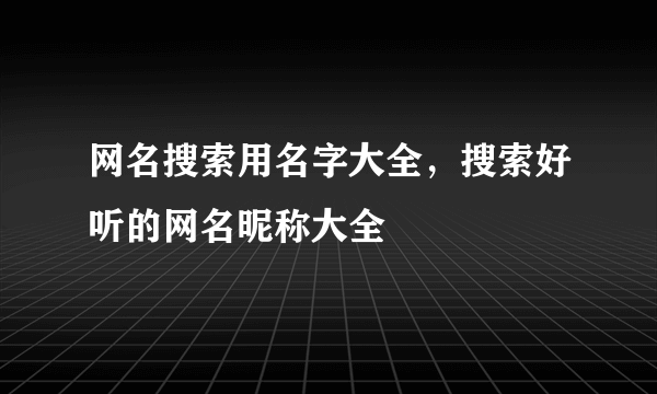 网名搜索用名字大全，搜索好听的网名昵称大全