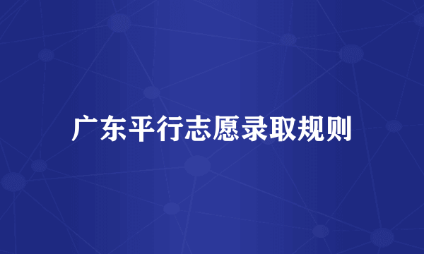 广东平行志愿录取规则