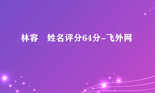 林容瑄姓名评分64分-飞外网