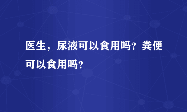 医生，尿液可以食用吗？粪便可以食用吗？