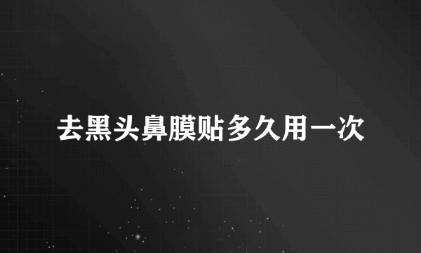 去黑头鼻膜贴多久用一次
