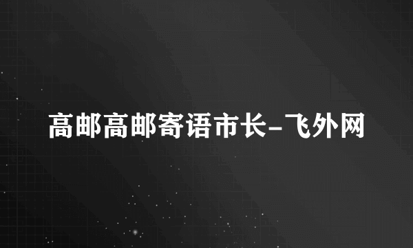 高邮高邮寄语市长-飞外网