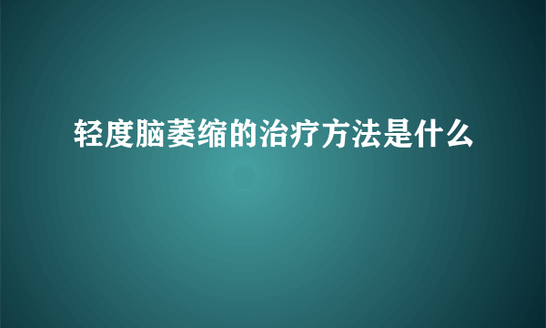 轻度脑萎缩的治疗方法是什么