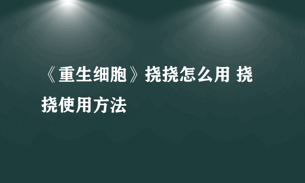 《重生细胞》挠挠怎么用 挠挠使用方法