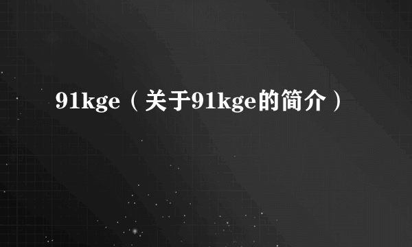 91kge（关于91kge的简介）