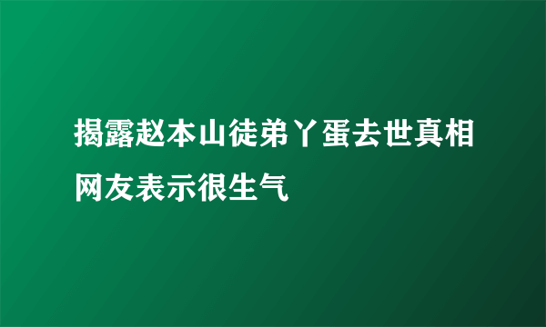 揭露赵本山徒弟丫蛋去世真相网友表示很生气