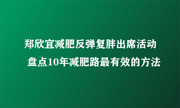 郑欣宜减肥反弹复胖出席活动 盘点10年减肥路最有效的方法