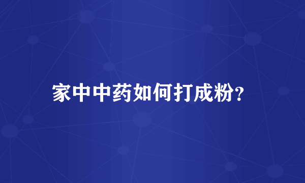 家中中药如何打成粉？