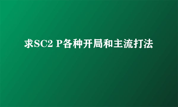 求SC2 P各种开局和主流打法