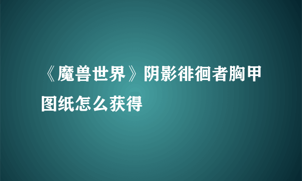 《魔兽世界》阴影徘徊者胸甲图纸怎么获得