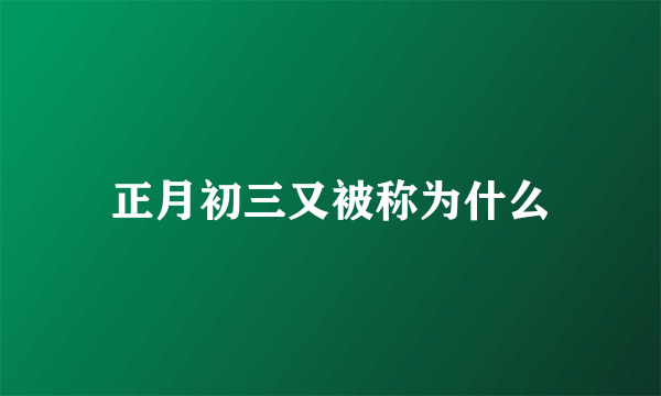 正月初三又被称为什么